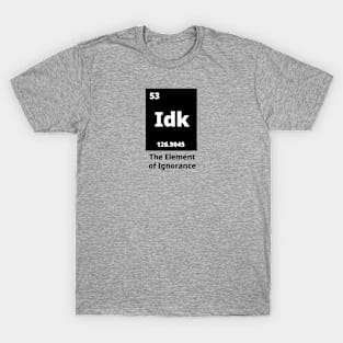 Idk - The Element Of Ignorance T-Shirt